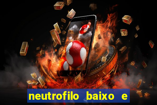 neutrofilo baixo e linfocito alto